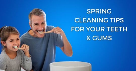 Spring Cleaning Tips for Your Teeth and Gums